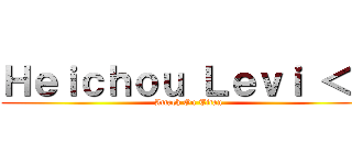 Ｈｅｉｃｈｏｕ Ｌｅｖｉ ＜３ (Attack On Titan)