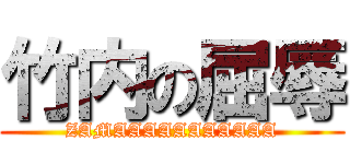竹内の屈辱 (ZAMAAAAAAAAAAA)