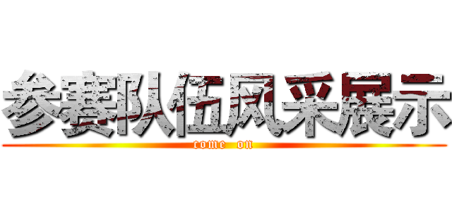 参赛队伍风采展示 (come  on)