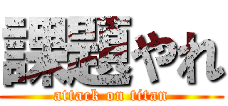 課題やれ (attack on titan)