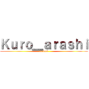 Ｋｕｒｏ＿ａｒａｓｈｉ (is back)