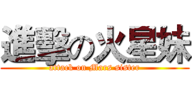 進擊の火星妹 (attack on Mars sister)