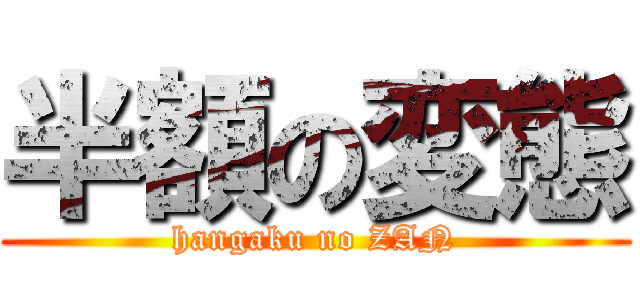 半額の変態 (hangaku no ZAN)