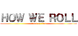 ＨＯＷ ＷＥ ＲＯＬＬ (attack on titan)
