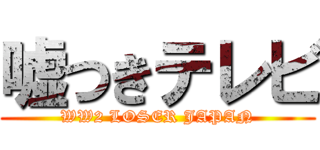 嘘つきテレビ (WW2 LOSER JAPAN)