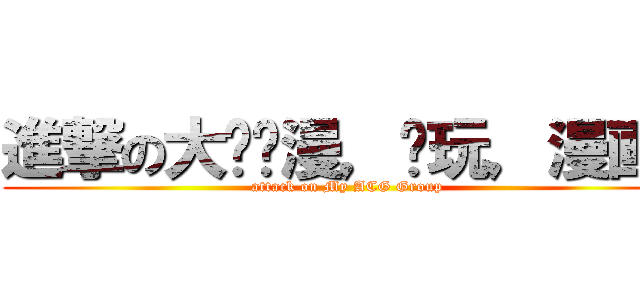 進撃の大马动漫，电玩，漫画组 (attack on My ACG Group)