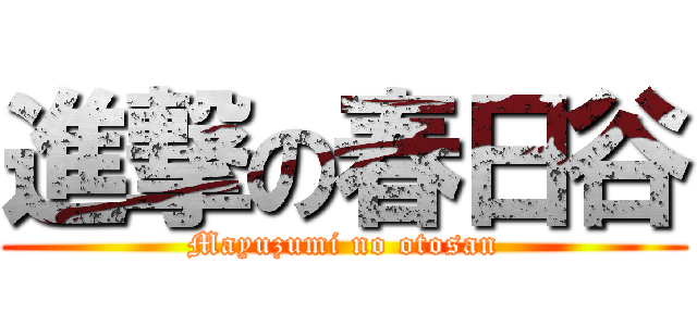 進撃の春日谷 (Mayuzumi no otosan)