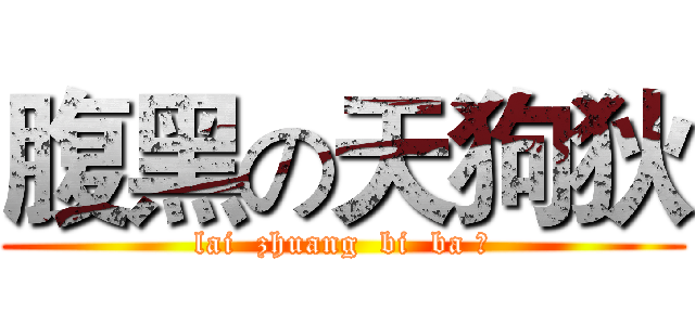腹黑の天狗狄 (lai  zhuang  bi  ba ！)