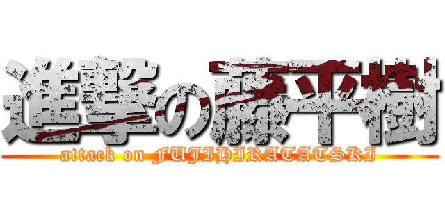 進撃の藤平樹 (attack on FUJIHIRATATSKI)