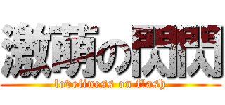 激萌の閃閃 (loveliness on flash)