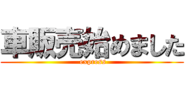 車販売始めました ( express)