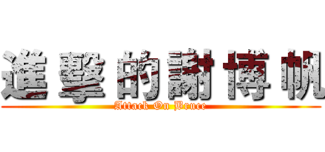 進 擊 的 謝 博 帆 (Attack On Bruce)