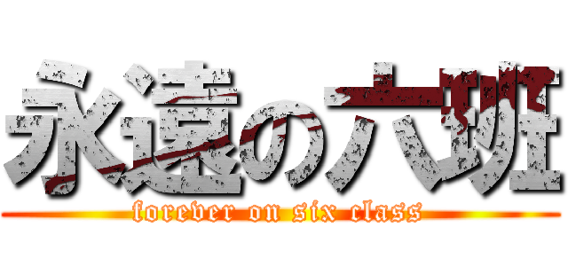 永遠の六班 (forever on six class)