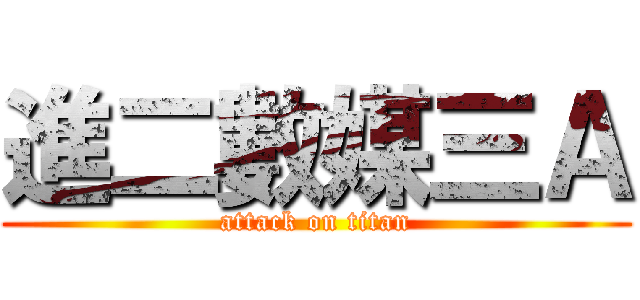 進二數媒三Ａ (attack on titan)