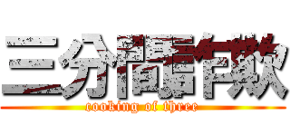 三分間詐欺 (cooking of three)