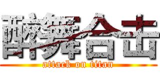 醉舞合击 (attack on titan)