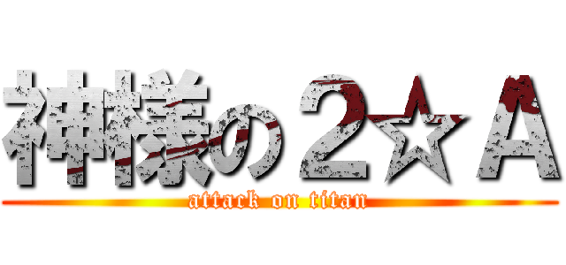 神様の２☆Ａ (attack on titan)