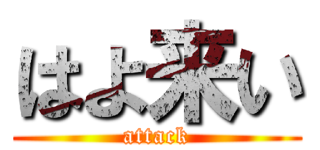 はよ来い (attack)