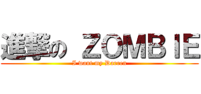 進撃の ＺＯＭＢＩＥ (I want my Darren)