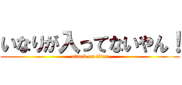 いなりが入ってないやん！ (attack on titan)