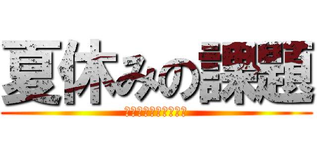 夏休みの課題 (なにそれおいしいの？)