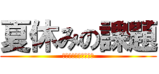 夏休みの課題 (なにそれおいしいの？)