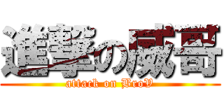 進撃の威哥 (attack on BroV)