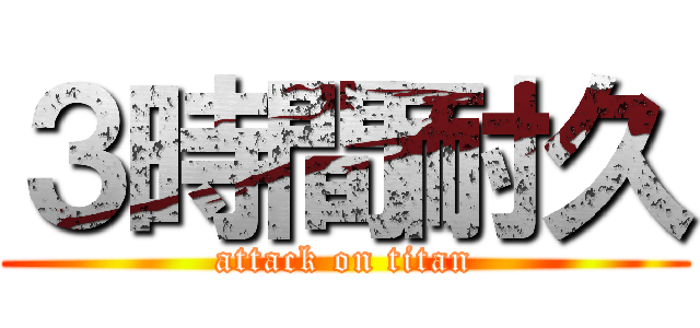 ３時間耐久 (attack on titan)