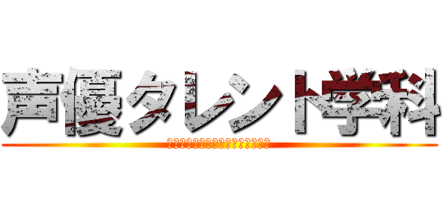 声優タレント学科 (Ｖｏｉｃｅ　Ｏｖｅｒ　Ａｃｔｅｒ)