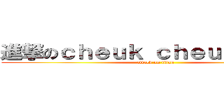 進撃のｃｈｅｕｋ ｃｈｅｕｋ ｃｈｕｉ (attack on titan)