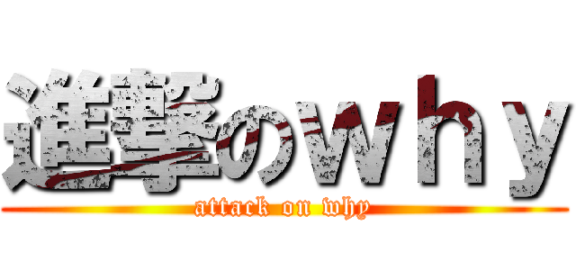 進撃のｗｈｙ (attack on why)