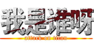 我是谁呀 (attack on titan)