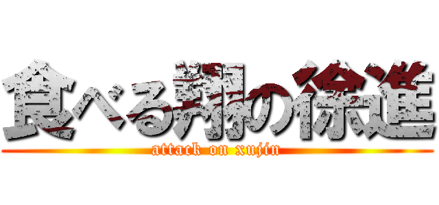 食べる翔の徐進 (attack on xujin)
