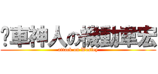 擋車神人の機動韋宏 (attack on Wesley)