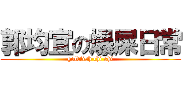 郭均宜の爆屎日常 (goldfish chi shi)