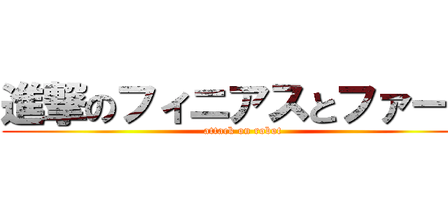 進撃のフィニアスとファーブ (attack on robot)