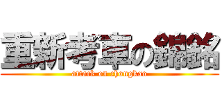重新考車の錦銘 (attack on chongkao)