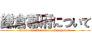 鎌倉幕府について (About the Kamakura Shogunate)