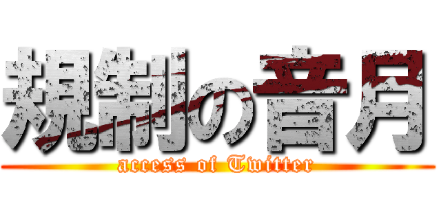 規制の音月 (access of Twitter)