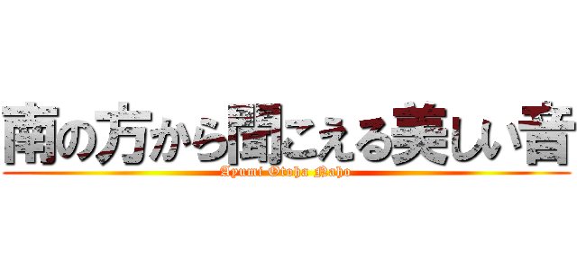 南の方から聞こえる美しい音 (Ayumi Otoha Naho)