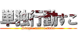 単独行動すこ (Single action suko)
