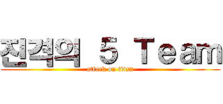 진격의 ５ Ｔｅａｍ (attack on titan)