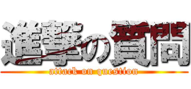 進撃の質問 (attack on question)