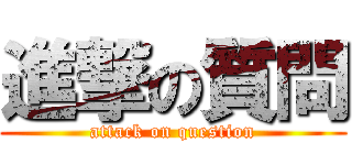 進撃の質問 (attack on question)