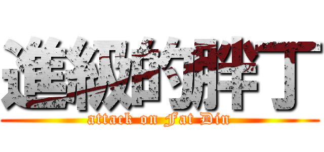 進級的胖丁 (attack on Fat Din)