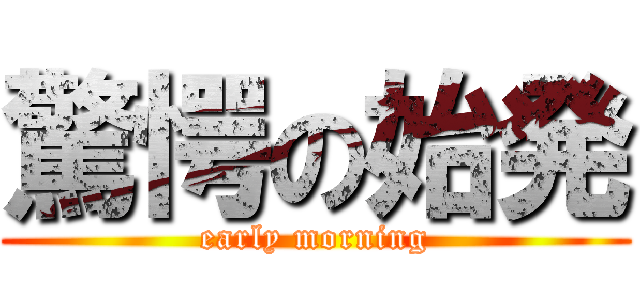 驚愕の始発 (early morning)