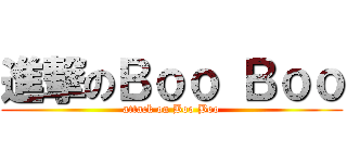 進撃のＢｏｏ Ｂｏｏ (attack on Boo Boo)