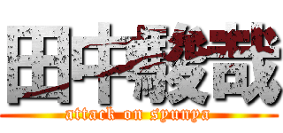 田中駿哉 (attack on syunya)