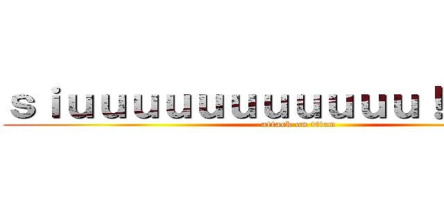 ｓｉｕｕｕｕｕｕｕｕｕｕｕ！！！！！！！ (attack on titan)