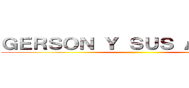 ＧＥＲＳＯＮ Ｙ ＳＵＳ ＡＭＩＧＯＳ ()